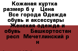 Кожаная куртка 48 размер б/у › Цена ­ 1 000 - Все города Одежда, обувь и аксессуары » Женская одежда и обувь   . Башкортостан респ.,Мечетлинский р-н